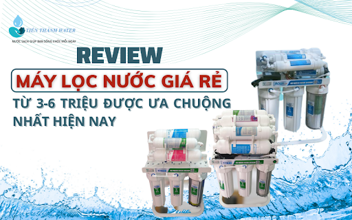 Máy lọc nước giá rẻ từ 3-6 triệu được ưa chuộng nhất