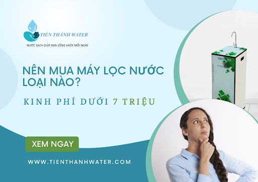 Kinh phí dưới 7 triệu - Nên mua máy lọc nước loại nào