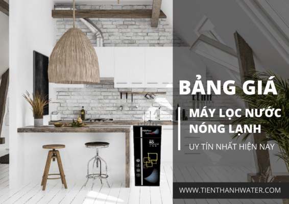 Bảng giá máy lọc nước nóng lạnh uy tín nhất hiện nay
