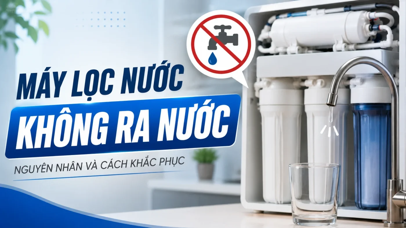 Máy lọc nước không ra nước: Nguyên nhân và cách khắc phục tại nhà