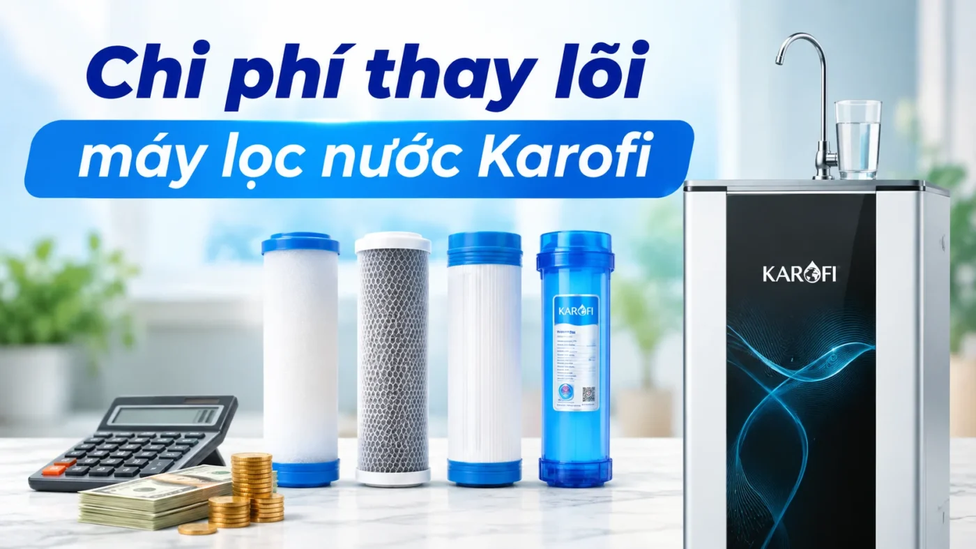 Cập nhật bảng giá chi phí thay lõi máy lọc nước Karofi mới nhất 2026