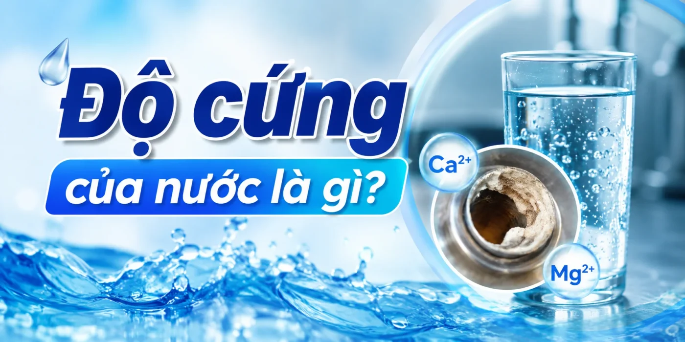 Độ cứng của nước là gì? Giải pháp xử lý độ cứng của nước hiệu quả