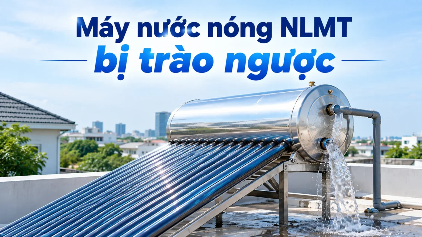 Máy nước nóng năng lượng tặt trời bị trào ngược: Nguyên nhân & Xử lý