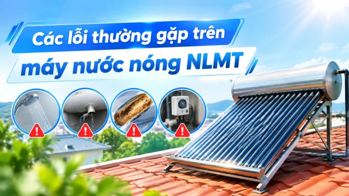 Tổng hợp các lỗi thường gặp trên máy nước nóng NLMT
